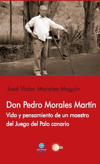 Don Pedro Morales Martín. Vida y pensamiento de un maestro del Juego del Palo canario