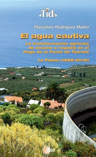 El agua cautiva. La transformación agrícola de secano a regadío en el Pago de la Punta de Tijarafe, La Palma (1868-2018)