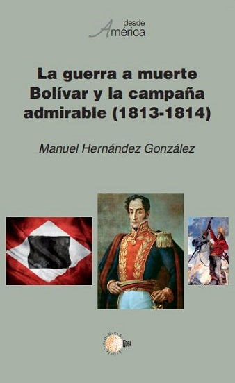 La guerra a muerte. Bolívar y la campaña admirable (1813-1814)