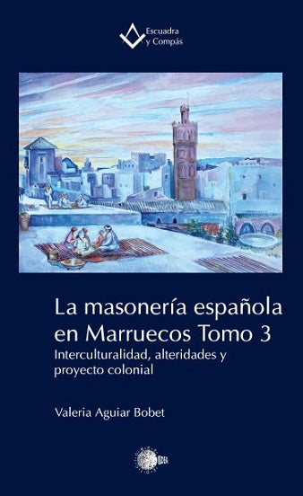 La masonería española en Marruecos. Tomo 3. Interculturalidad, alteridades y proyecto colonial
