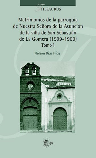 Matrimonios de la parroquia de Nuestra Señora de la Asunción de la villa de San Sebastián  de La Gomera (1599-1900) Tomo I