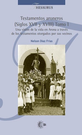 Testamentos aroneros (Siglos XVII y XVIII) Tomo I. Una visión de la vida en Arona a través de los testamentos otorgados por sus vecinos